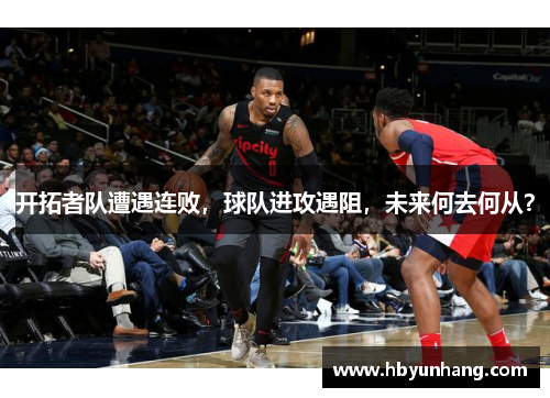 开拓者队遭遇连败，球队进攻遇阻，未来何去何从？