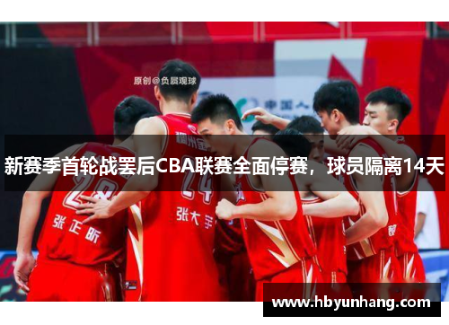 新赛季首轮战罢后CBA联赛全面停赛，球员隔离14天