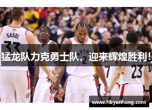 猛龙队力克勇士队，迎来辉煌胜利！