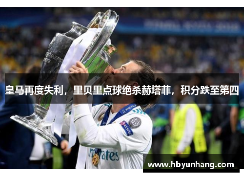 皇马再度失利，里贝里点球绝杀赫塔菲，积分跌至第四
