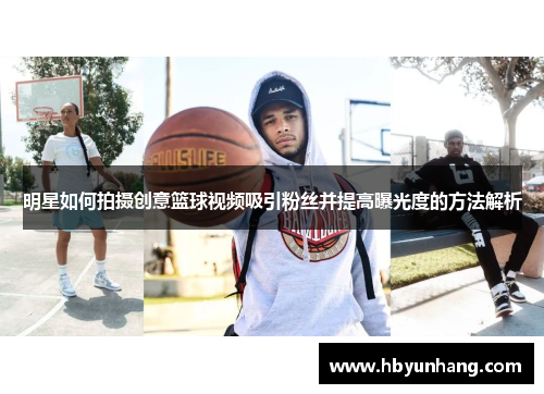 明星如何拍摄创意篮球视频吸引粉丝并提高曝光度的方法解析
