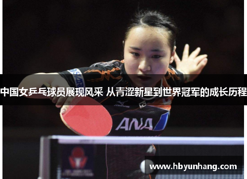 中国女乒乓球员展现风采 从青涩新星到世界冠军的成长历程