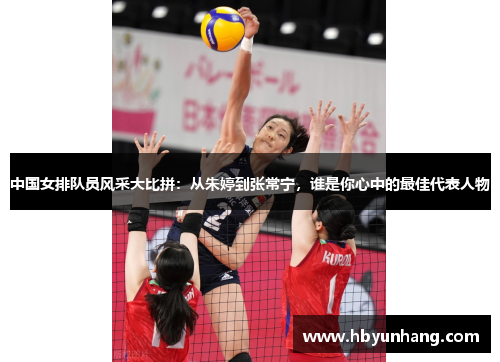 中国女排队员风采大比拼：从朱婷到张常宁，谁是你心中的最佳代表人物