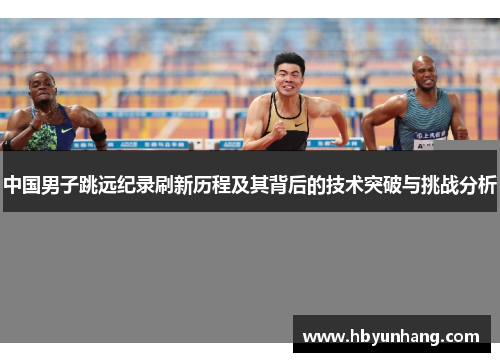 中国男子跳远纪录刷新历程及其背后的技术突破与挑战分析