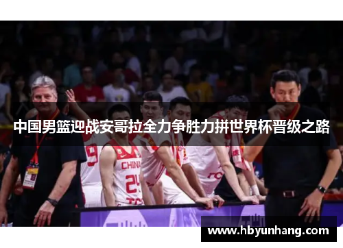 中国男篮迎战安哥拉全力争胜力拼世界杯晋级之路